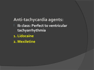 Anti-tachycardia agents:
 Ib class: Perfect to ventricular
tachyarrhythmia
1. Lidocaine
2. Mexiletine
 