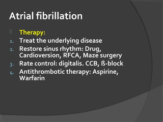 Atrial fibrillation
 Therapy:
1. Treat the underlying disease
2. Restore sinus rhythm: Drug,
Cardioversion, RFCA, Maze surgery
3. Rate control: digitalis. CCB, ß-block
4. Antithrombotic therapy: Aspirine,
Warfarin
 