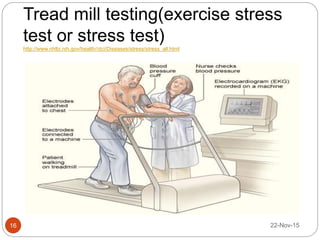 Tread mill testing(exercise stress
test or stress test)
http://www.nhlbi.nih.gov/health//dci/Diseases/stress/stress_all.html
22-Nov-1516
 