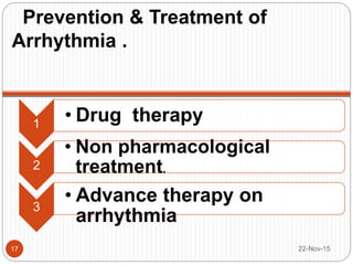 Prevention & Treatment of
Arrhythmia .
22-Nov-1517
1
• Drug therapy
2
• Non pharmacological
treatment.
3
• Advance therapy on
arrhythmia
 