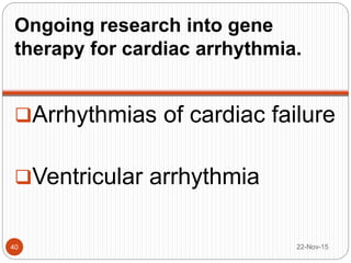 Ongoing research into gene
therapy for cardiac arrhythmia.
Arrhythmias of cardiac failure
Ventricular arrhythmia
22-Nov-1540
 
