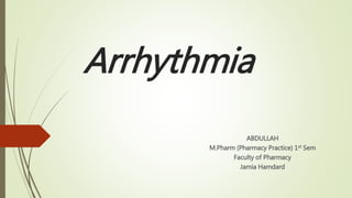 Arrhythmia
ABDULLAH
M.Pharm (Pharmacy Practice) 1st Sem
Faculty of Pharmacy
Jamia Hamdard
 