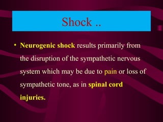 Shock ..
• Neurogenic shock results primarily from
the disruption of the sympathetic nervous
system which may be due to pain or loss of
sympathetic tone, as in spinal cord
injuries.
 