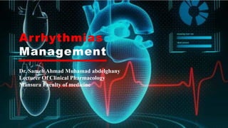 Arrhythmias
Management
Dr. Sameh Ahmad Muhamad abdelghany
Lecturer Of Clinical Pharmacology
Mansura Faculty of medicine
 