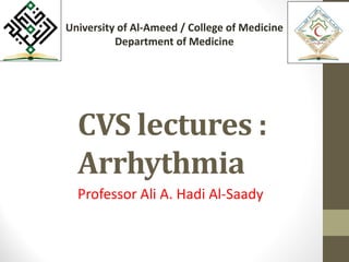 CVS lectures :
Arrhythmia
Professor Ali A. Hadi Al-Saady
University of Al-Ameed / College of Medicine
Department of Medicine
 