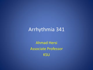 Arrhythmia 341
Ahmad Hersi
Associate Professor
KSU
 