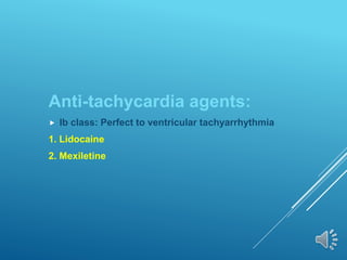 Anti-tachycardia agents:
 Ib class: Perfect to ventricular tachyarrhythmia
1. Lidocaine
2. Mexiletine
 