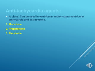 Anti-tachycardia agents:
 Ic class: Can be used in ventricular and/or supra-ventricular
tachycardia and extrasystole.
1. Moricizine
2. Propafenone
3. Flecainide
 