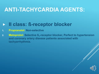 ANTI-TACHYCARDIA AGENTS:
 II class: ß-receptor blocker
1. Propranolol: Non-selective
2. Metoprolol: Selective ß1-receptor blocker, Perfect to hypertension
and coronary artery disease patients associated with
tachyarrhythmia.
 