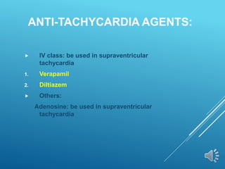 ANTI-TACHYCARDIA AGENTS:
 IV class: be used in supraventricular
tachycardia
1. Verapamil
2. Diltiazem
 Others:
Adenosine: be used in supraventricular
tachycardia
 
