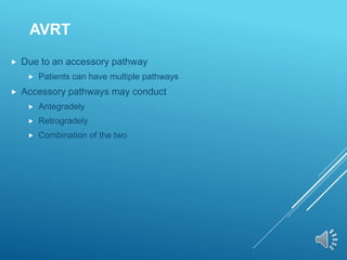 AVRT
 Due to an accessory pathway
 Patients can have multiple pathways
 Accessory pathways may conduct
 Antegradely
 Retrogradely
 Combination of the two
 