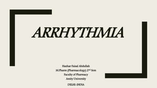 ARRHYTHMIA
Hazhar Faisal Abdullah
M.Pharm (Pharmacology) 2nd Sem
Faculty of Pharmacy
Amity University
DELHI-INDIA
 