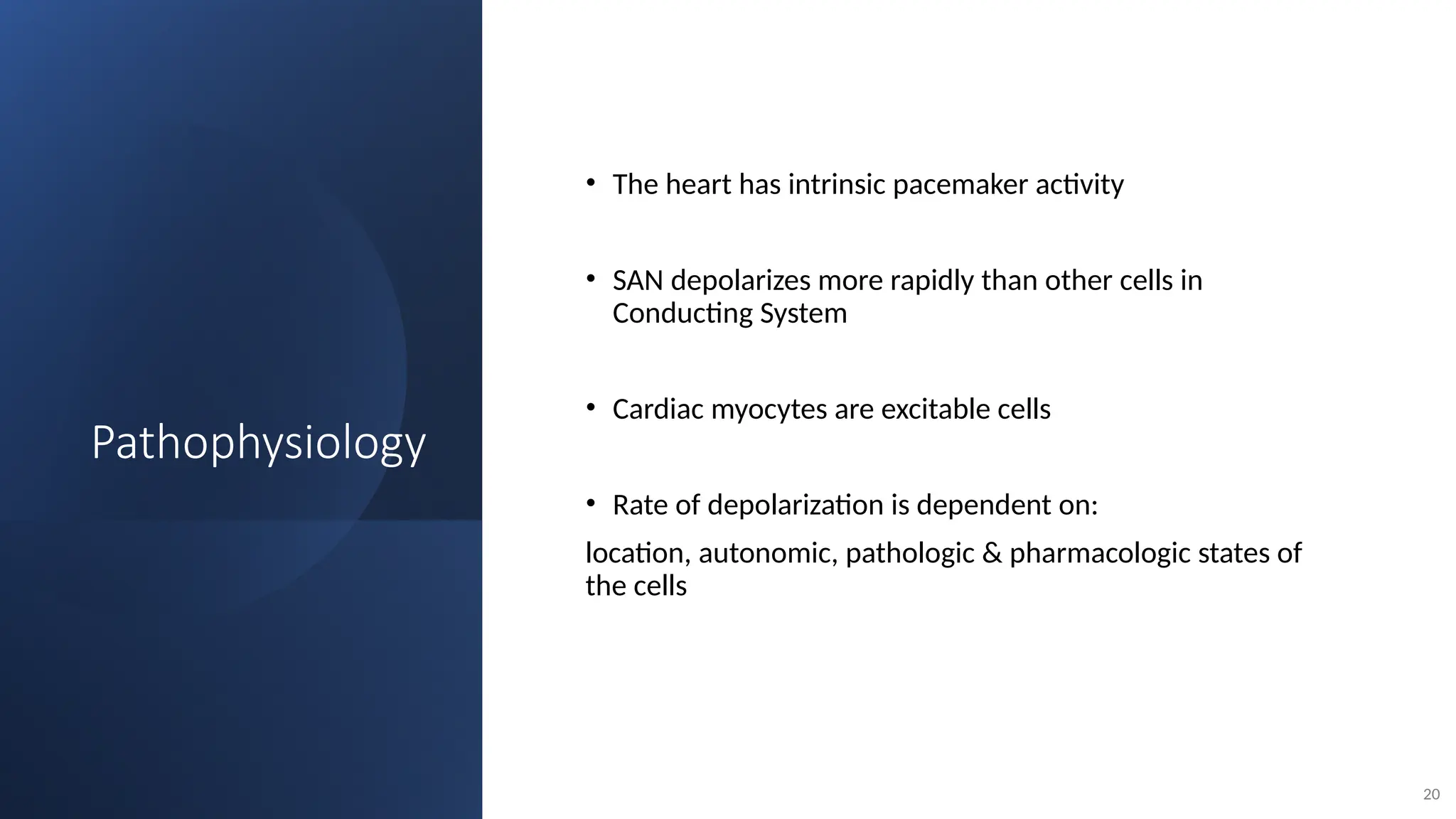 Pathophysiology
• The heart has intrinsic pacemaker activity
• SAN depolarizes more rapidly than other cells in
Conducting System
• Cardiac myocytes are excitable cells
• Rate of depolarization is dependent on:
location, autonomic, pathologic & pharmacologic states of
the cells
20
 