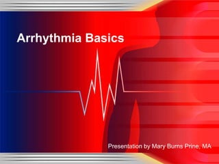 Arrhythmia Basics




              Presentation by Mary Burns Prine, MA
 