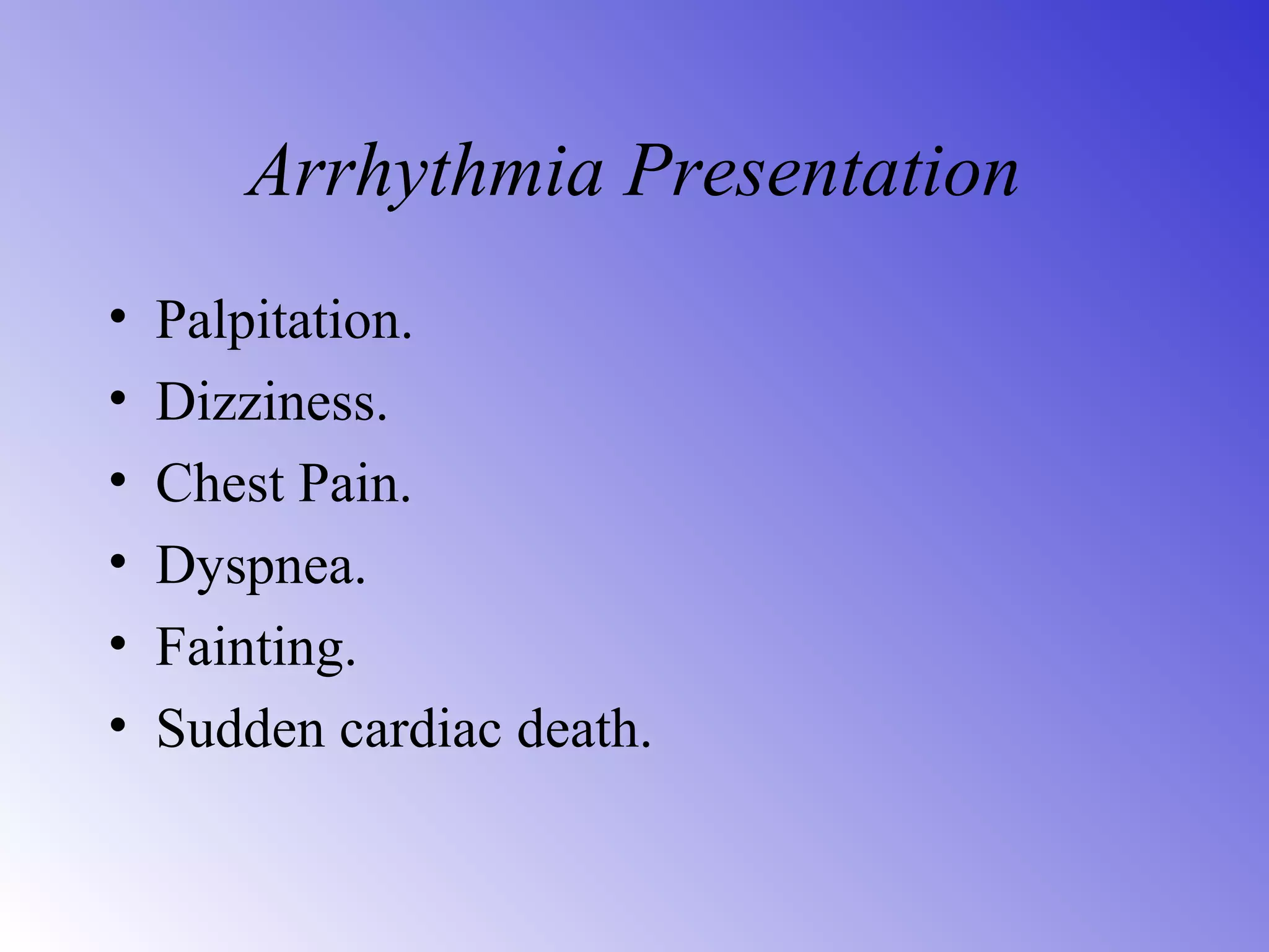 Arrhythmia Presentation
• Palpitation.
• Dizziness.
• Chest Pain.
• Dyspnea.
• Fainting.
• Sudden cardiac death.
 