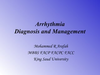 Arrhythmia
Diagnosis and Management
Mohammed R Arafah
MBBS FACP FACPC FACC
King Saud University
 