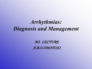 Arrhythmias:
Diagnosis and Management
M3 LECTURE
A.B.O.OMOTOSO
 