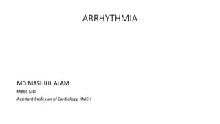 ARRHYTHMIA
MD MASHIUL ALAM
MBBS MD
Assistant Professor of Cardiology, JIMCH
 