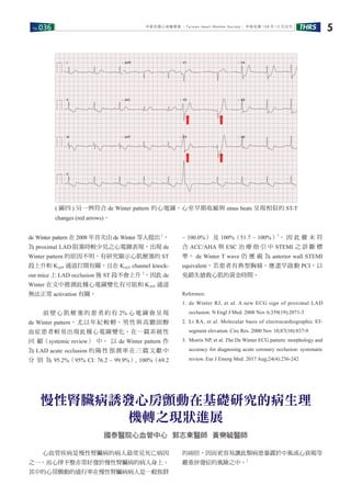 No.036 THRS 5中華民國心律醫學會 ‧Taiwan Heart Rhythm Soclety‧ 中華民國 108 年 12 月出刊
de Winter pattern 在 2008 年首次由 de Winter 等人提出 1
，
為 proximal LAD 阻塞時較少見之心電圖表現。出現 de
Winter pattern 的原因不明，有研究顯示心肌梗塞的 ST
段上升和 KATP 通道打開有關，且在 KATP channel knock-
out mice 上 LAD occlusion 後 ST 段不會上升 2
，因此 de
Winter 在文中推測此種心電圖變化有可能和 KATP 通道
無法正常 activation 有關。
　　 前 壁 心 肌 梗 塞 的 患 者 約 有 2% 心 電 圖 會 呈 現
de Winter pattern，尤以年紀較輕、男性與高膽固醇
血症患者較易出現此種心電圖變化。在一篇系統性
回 顧（systemic review） 中， 以 de Winter pattern 作
為 LAD acute occlusion 的陽性預測率在三篇文獻中
分 別 為 95.2%（95% CI: 76.2 – 99.9%）, 100%（69.2
– 100.0%） 及 100%（51.7 – 100%）3
。 因 此 雖 未 符
合 ACC/AHA 與 ESC 治 療 指 引 中 STEMI 之 診 斷 標
準， de Winter T wave 仍 應 視 為 anterior wall STEMI
equivalent，若患者有典型胸痛，應盡早啟動 PCI，以
免錯失搶救心肌的黃金時間。
Reference:
1. de Winter RJ, et al. A new ECG sign of proximal LAD
occlusion. N Engl J Med. 2008 Nov 6;359(19):2071-3
2. Li RA, et al. Molecular basis of electrocardiographic ST-
segment elevation. Circ Res. 2000 Nov 10;87(10):837-9
3. Morris NP, et al. The De Winter ECG pattern: morphology and
accuracy for diagnosing acute coronary occlusion: systematic
review. Eur J Emerg Med. 2017 Aug;24(4):236-242
( 圖四 ) 另一例符合 de Winter pattern 的心電圖，心室早期收縮與 sinus beats 呈現相似的 ST-T
changes (red arrows)。
國泰醫院心血管中心 郭志東醫師 黃奭毓醫師
　　心血管疾病是慢性腎臟病的病人最常見死亡病因
之一，而心律不整亦常好發於慢性腎臟病的病人身上。
其中的心房顫動的盛行率在慢性腎臟病病人是一般族群
的兩倍，因而更容易讓此類病患暴露於中風或心衰竭等
嚴重併發症的風險之中。1
慢性腎臟病誘發心房顫動在基礎研究的病生理
機轉之現狀進展
 
