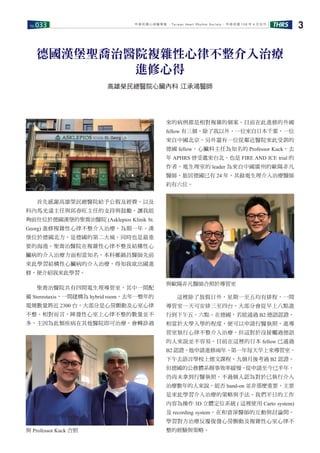No.033 THRS 3中華民國心律醫學會 ‧Taiwan Heart Rhythm Soclety‧ 中華民國 108 年 4 月出刊
　　首先感謝高雄榮民總醫院給予公假及經費，以及
科內馬光遠主任與邱春旺主任的支持與鼓勵，讓我能
夠前往位於德國漢堡的聖喬治醫院 (Asklepios Klinik St.
Georg) 進修複雜性心律不整介入治療，為期一年。漢
堡位於德國北方，是德國的第二大城，同時也是最重
要的海港。聖喬治醫院在複雜性心律不整及結構性心
臟病的介入治療方面相當知名，本科鄭錦昌醫師先前
來此學習結構性心臟病的介入治療，得知我欲出國進
修，便介紹我來此學習。
　　聖喬治醫院共有四間電生理導管室，其中一間配
備 Stereotaxis，一間建構為 hybrid room。去年一整年的
電燒數量將近 2300 台，大部分是心房顫動及心室心律
不整。相對而言，陣發性心室上心律不整的數量並不
多，主因為此類疾病在其他醫院即可治療，會轉診過
德國漢堡聖喬治醫院複雜性心律不整介入治療
進修心得
高雄榮民總醫院心臟內科 江承鴻醫師
來的病例都是相對複雜的個案。目前在此進修的外國
fellow 有三個，除了我以外，一位來自日本千葉，一位
來自中國北京，另外還有一位從鄰近醫院來此受訓的
德國 fellow。心臟科主任為知名的 Professor Kuck，去
年 APHRS 曾受邀來台北，也是 FIRE AND ICE trial 的
作者。電生理室的 leader 為來自中國廣州的歐陽非凡
醫師，旅居德國已有 24 年，其餘電生理介入治療醫師
約有六位。
　　這裡除了放假日外，星期一至五均有排程，一間
導管室一天可安排三至四台，大部分會從早上八點進
行到下午五、六點。在德國，若能通過 B2 德語認證，
相當於大學入學的程度，便可以申請行醫執照，進導
管室執行心律不整介入治療，但這對於沒接觸過德語
的人來說並不容易。目前在這裡的日本 fellow 已通過
B2 認證，他申請進修兩年，第一年每天早上來導管室，
下午去語言學校上德文課程，九個月後考過 B2 認證。
但德國的公務體系辦事效率緩慢，從申請至今已半年，
仍尚未拿到行醫執照。不過個人認為對於已執行介入
治療數年的人來說，能否 hand-on 並非那麼重要，主要
是來此學習介入治療的策略與手法。我們平日的工作
內容為操作 3D 立體定位系統 ( 這裡使用 Carto system)
及 recording system，在和資深醫師的互動與討論間，
學習對方治療反覆復發心房顫動及複雜性心室心律不
整的經驗與策略。與 Professor Kuck 合照
與歐陽非凡醫師合照於導管室
 