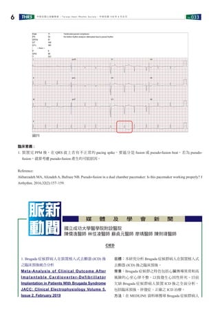 No.033THRS6 中華民國心律醫學會 ‧Taiwan Heart Rhythm Soclety‧ 中華民國 108 年 4 月出刊
圖四
臨床意義 :
1. 裝置完 PPM 後，在 QRS 波上若有不正常的 pacing spike，要區分是 fusion 或 pseudo-fusion beat。若為 pseudo-
fusion，就要考慮 pseudo-fusion 產生的可能原因。
Reference:
Akbarzadeh MA, Alizadeh A, Bafruee NB. Pseudo-fusion in a dual chamber pacemaker: Is this pacemaker working properly? J
Arrhythm. 2016;32(2):157–159.
國立成功大學醫學院附設醫院
陳儒逸醫師 林佳凌醫師 蘇貞元醫師 廖瑀醫師 陳則瑋醫師
脈新
動聞
媒 體 及 學 會 新 聞
1. Brugada 症候群病人在裝置植入式去顫器 (ICD) 後
之臨床預後統合分析
Meta-Analysis of Clinical Outcome After
Implantable Cardioverter-Defibrillator
Implantation in Patients With Brugada Syndrome
JACC: Clinical Electrophysiology Volume 5,
Issue 2, February 2019
目標：本研究分析 Brugada 症候群病人在裝置植入式
去顫器 (ICD) 後之臨床預後。
背景：Brugada 症候群之特色包括心臟傳導異常和高
風險的心室心律不整，以致發生心因性猝死。目前
欠缺 Brugada 症候群病人裝置 ICD 後之全面分析，
包括臨床預後、併發症、正確之 ICD 治療。
方法：在 MEDLINE 資料庫搜尋 Brugada 症候群病人
CIED
 
