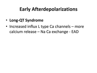 Early Afterdepolarizations
• Long-QT Syndrome
• Increased influx L type Ca channels – more
calcium release – Na Ca exchange - EAD
 