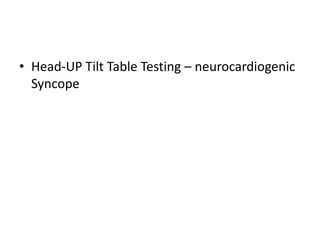 • Head-UP Tilt Table Testing – neurocardiogenic
Syncope
 