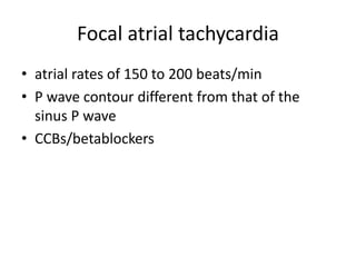 Focal atrial tachycardia
• atrial rates of 150 to 200 beats/min
• P wave contour different from that of the
sinus P wave
• CCBs/betablockers
 