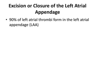 Excision or Closure of the Left Atrial
Appendage
• 90% of left atrial thrombi form in the left atrial
appendage (LAA)
 