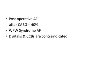 • Post operative AF –
after CABG – 40%
• WPW Syndrome AF
• Digitalis & CCBs are contraindicated
 