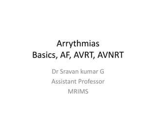 Arrythmias
Basics, AF, AVRT, AVNRT
Dr Sravan kumar G
Assistant Professor
MRIMS
 