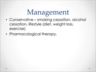 Management
• Conservative – smoking cessation, alcohol
cessation, lifestyle (diet, weight loss,
exercise)
• Pharmacological therapy.
 