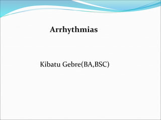 Arrhythmias
Kibatu Gebre(BA,BSC)
 