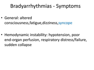 Bradyarrhythmias - Symptoms
• General: altered
consciousness,fatigue,dizziness,syncope
• Hemodynamic instability: hypotension, poor
end-organ perfusion, respiratory distress/failure,
sudden collapse
 
