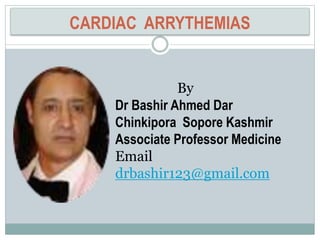 CARDIAC ARRYTHEMIAS
By
Dr Bashir Ahmed Dar
Chinkipora Sopore Kashmir
Associate Professor Medicine
Email
drbashir123@gmail.com
 