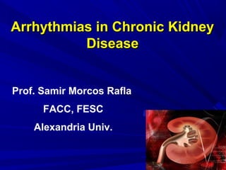 Arrhythmias in Chronic Kidney
          Disease


Prof. Samir Morcos Rafla
      FACC, FESC
    Alexandria Univ.
 