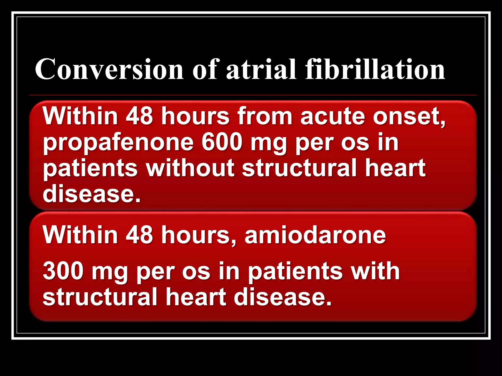 Conversion of atrial fibrillation
Within 48 hours from acute onset,
propafenone 600 mg per os in
patients without structural heart
disease.
Within 48 hours, amiodarone
300 mg per os in patients with
structural heart disease.
 