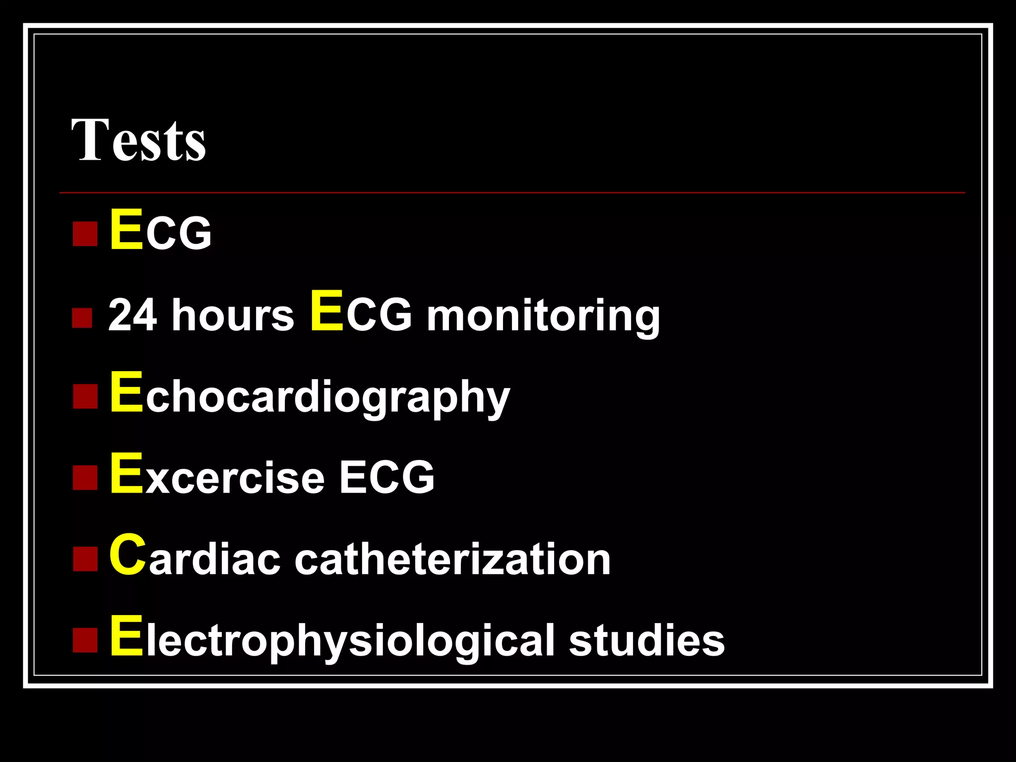 Tests
 ECG
 24 hours ECG monitoring
 Echocardiography
 Excercise ECG
 Cardiac catheterization
 Electrophysiological studies
 