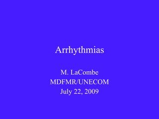 Arrhythmias M. LaCombe MDFMR/UNECOM July 22, 2009 