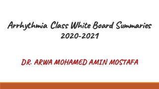 Arrhythmia Class White Board Summaries
2020-2021
DR. ARWA MOHAMED AMIN MOSTAFA
 