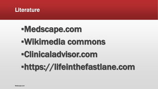 Literature
▪Medscape.com
▪Wikimedia commons
▪Clinicaladvisor.com
▪https://lifeinthefastlane.com
Medscape.com
 