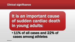 Clinical significance
It is an important cause
of sudden cardiac death
in young adults:
•11% of all cases and 22% of
cases among athletes
Medscape.com
 