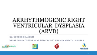 ARRHYTHMOGENIC RIGHT
VENTRICULAR DYSPLASIA
(ARVD)
BY: KHALED GHANEYM
DEPARTMENT OF INTERNAL MEDICINE G’, HAEMEK MEDICAL CENTER
1
 
