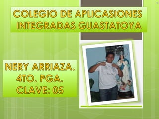 COLEGIO DE APLICASIONES  INTEGRADAS GUASTATOYA NERY ARRIAZA. 4TO. PGA. CLAVE: 05 