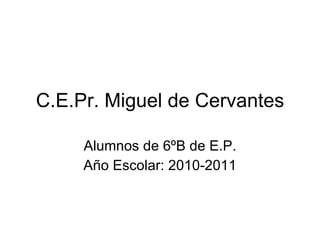 C.E.Pr. Miguel de Cervantes Alumnos de 6ºB de E.P. Año Escolar: 2010-2011 