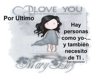   Hay personas como yo-... y también necesito de TI . Autor Desconocido. Por Ultimo 