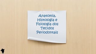 Anatomia,
Histologia e
Fisiologia dos
Tecidos
Periodontais
 