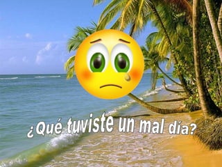 ¿Qué tuviste un mal día?
