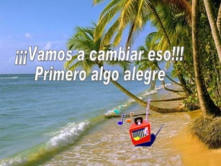 ¡¡¡Vamos a cambiar eso!!! Primero algo alegre