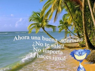 Ahora una buena sonrisita ¿No te sale? No importa la haces igual